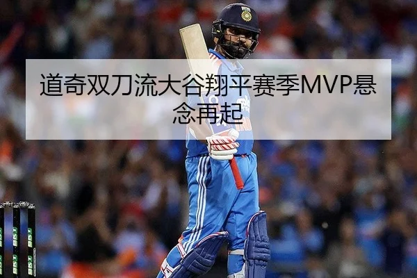 道奇双刀流大谷翔平赛季MVP悬念再起